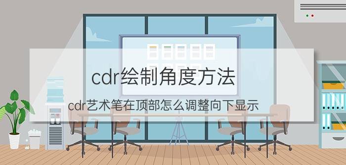 cdr绘制角度方法 cdr艺术笔在顶部怎么调整向下显示？